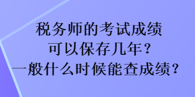 稅務(wù)師的考試成績(jī)可以保存幾年？一般什么時(shí)候能查成績(jī)？