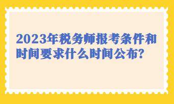 2023年稅務(wù)師報考條件和時間要求什么時間公布？