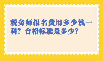 稅務(wù)師報(bào)名費(fèi)用多少錢一科？合格標(biāo)準(zhǔn)是多少？