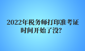 2022年稅務(wù)師打印準(zhǔn)考證時(shí)間開(kāi)始了沒(méi)？