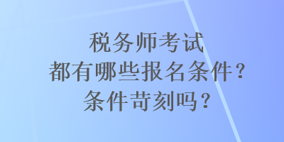 稅務師考試都有哪些報名條件？條件苛刻嗎？