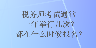 稅務(wù)師考試通常一年舉行幾次？都在什么時(shí)候報(bào)名？