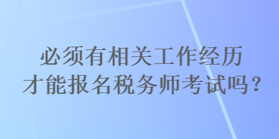 必須有相關(guān)工作經(jīng)歷才能報名稅務(wù)師考試嗎？