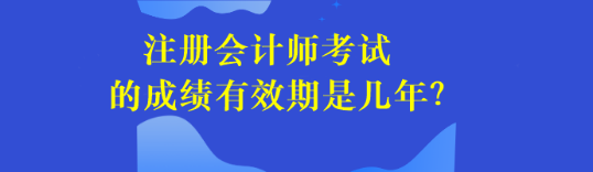 注冊會(huì)計(jì)師考試的成績有效期是幾年？