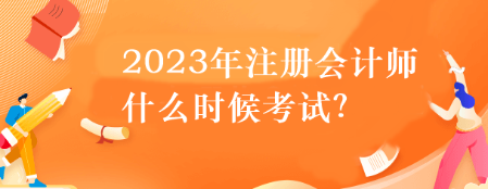 2023年注冊會計師什么時候考試？