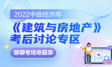 2022中級經(jīng)濟師《建筑與房地產(chǎn)》考后討論專區(qū)