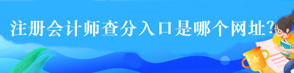 注冊會計(jì)師查分入口是哪個(gè)網(wǎng)址？