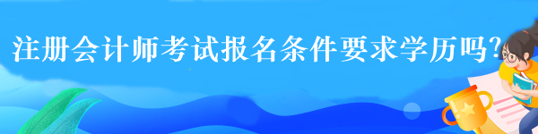 注冊(cè)會(huì)計(jì)師考試報(bào)名條件要求學(xué)歷嗎？