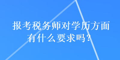 報(bào)考稅務(wù)師對(duì)學(xué)歷方面有什么要求嗎？