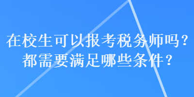 在校生可以報(bào)考稅務(wù)師嗎？都需要滿足哪些條件？