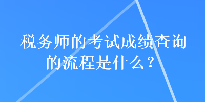 稅務(wù)師的考試成績查詢的流程是什么？