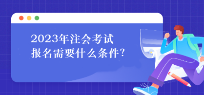 2023年注會考試報名需要什么條件？