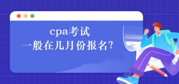 cpa考試一般在幾月份報(bào)名？