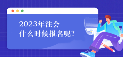 2023年注會(huì)什么時(shí)候報(bào)名呢？