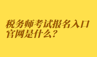 稅務(wù)師考試報名入口官網(wǎng)是什么？