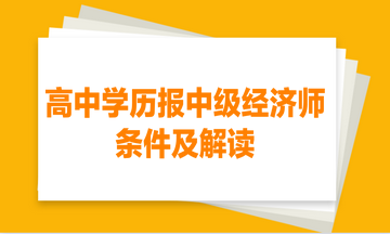 高中學(xué)歷報中級經(jīng)濟(jì)師的條件及解讀