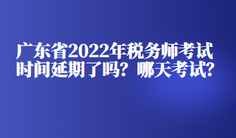 廣東省2022年稅務(wù)師考試時間延期了嗎？哪天考試？