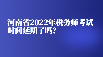 河南省2022年稅務(wù)師考試時間延期了嗎？