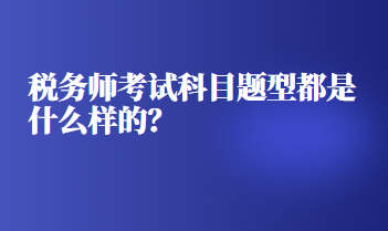 稅務(wù)師考試科目題型都是什么樣的？