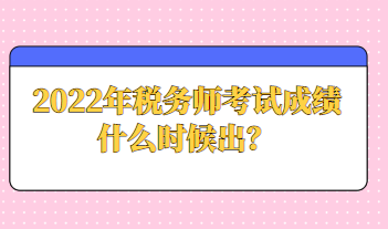 2022年稅務(wù)師考試成績什么時(shí)候出？