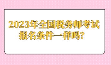 2023年全國稅務師考試報名條件一樣嗎？