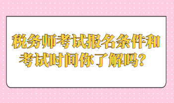 稅務(wù)師考試報(bào)名條件和考試時(shí)間你了解嗎？