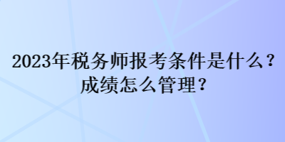 2023年稅務(wù)師報考條件是什么？成績怎么管理？