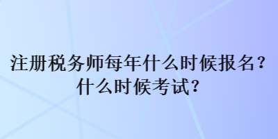 注冊(cè)稅務(wù)師每年什么時(shí)候報(bào)名？什么時(shí)候考試？