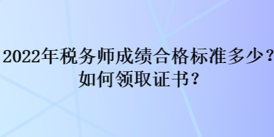 2022年稅務(wù)師成績合格標(biāo)準(zhǔn)多少？如何領(lǐng)取證書？