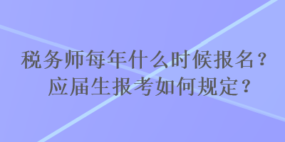 稅務(wù)師每年什么時候報名？應(yīng)屆生報考如何規(guī)定？