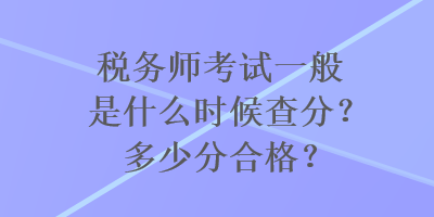 稅務(wù)師考試一般是什么時(shí)候查分？多少分合格？