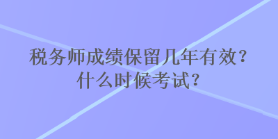 稅務(wù)師成績保留幾年有效？什么時候考試？