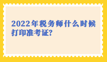 2022年稅務(wù)師什么時候打印準考證？