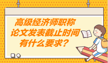 高級(jí)經(jīng)濟(jì)師職稱論文發(fā)表截止時(shí)間有什么要求？