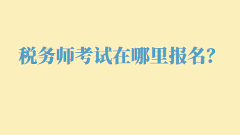 稅務(wù)師考試在哪里報(bào)名？