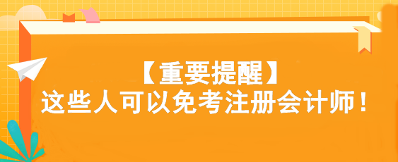 【重要提醒】這些人可以免考注冊會計師！