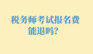 稅務(wù)師考試報名費能退嗎？