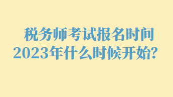 稅務(wù)師考試報(bào)名時(shí)間2023年什么時(shí)候開(kāi)始？