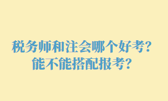 稅務(wù)師和注會哪個好考？能不能搭配報考？