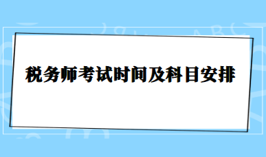 稅務(wù)師考試時間及科目安排