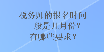 稅務(wù)師的報(bào)名時(shí)間一般是幾月份？有哪些要求？