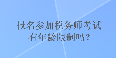 報名參加稅務師考試有年齡限制嗎？