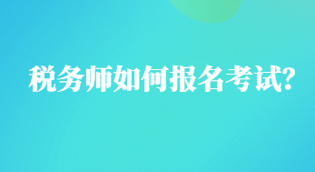 稅務(wù)師如何報(bào)名考試？