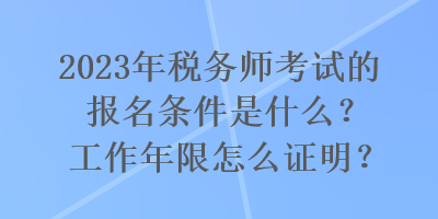 2023年稅務(wù)師考試的報(bào)名條件是什么？工作年限怎么證明？