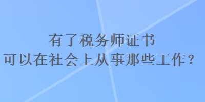 有了稅務(wù)師證書可以在社會上從事那些工作？