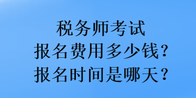 稅務(wù)師考試報(bào)名費(fèi)用多少錢？報(bào)名時(shí)間是哪天？