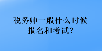 稅務(wù)師一般什么時候報名和考試？