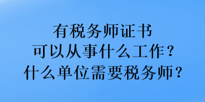 有稅務(wù)師證書可以從事什么工作？什么單位需要稅務(wù)師？