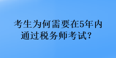 考生為何需要在5年內(nèi)通過稅務(wù)師考試？