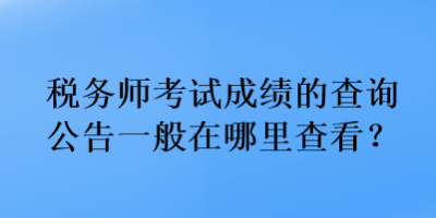 稅務(wù)師考試成績的查詢公告一般在哪里查看？